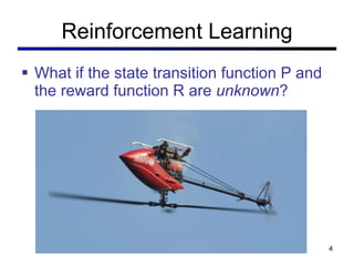 Reinforcement Learning What if the state transition function P and the reward function R are  unknown ? 