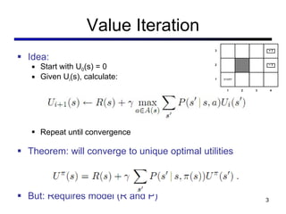 Value Iteration <ul><li>Idea: </li></ul><ul><ul><li>Start with U 0 (s) = 0 </li></ul></ul><ul><ul><li>Given U i (s), calcu...
