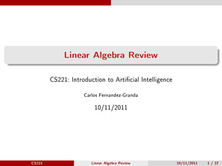 Linear Algebra Review
        CS221: Introduction to Articial Intelligence

                    Carlos Fernandez-Granda


                        10/11/2011




CS221                  Linear Algebra Review            10/11/2011   1 / 37
 