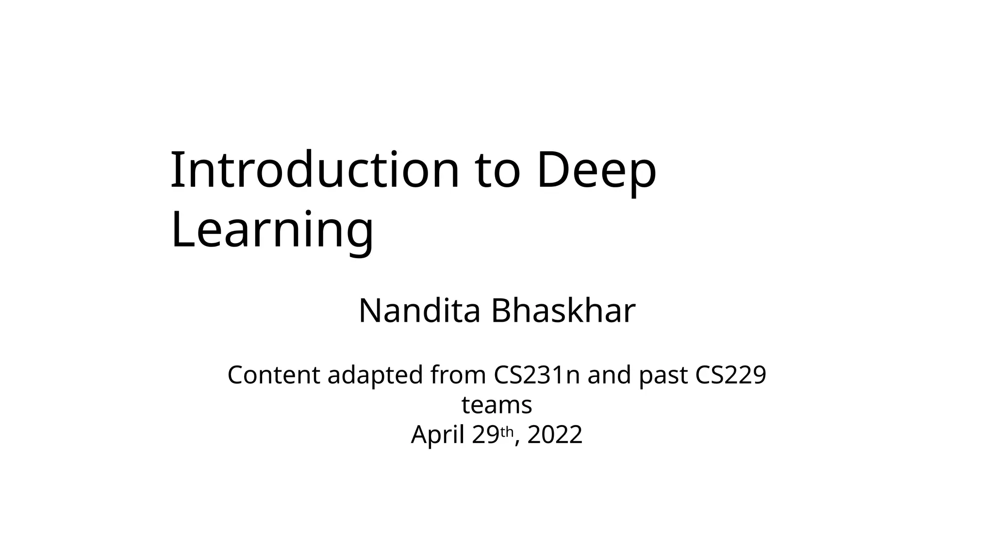 Introduction to Deep
Learning
Nandita Bhaskhar
Content adapted from CS231n and past CS229
teams
April 29th, 2022
 