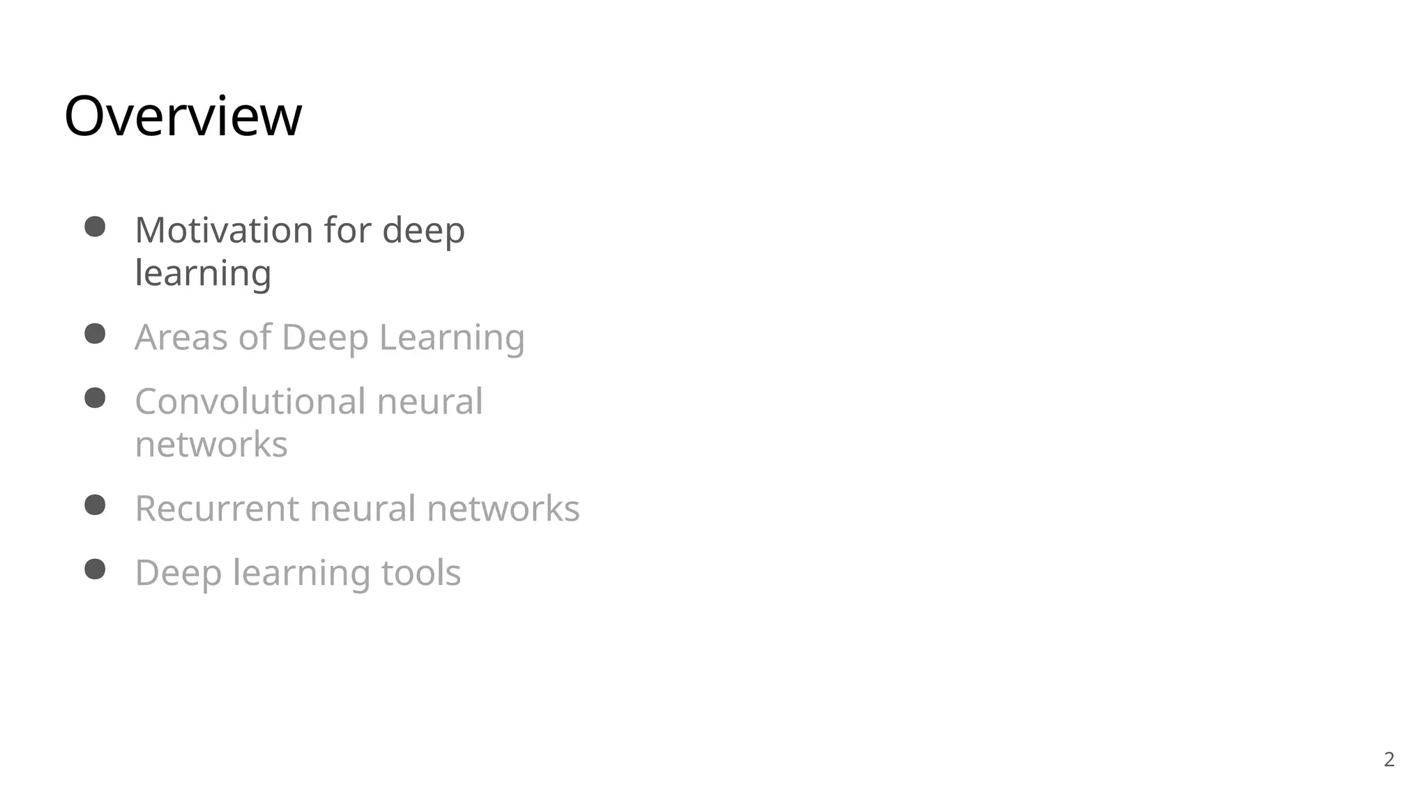 2
Overview
● Motivation for deep
learning
● Areas of Deep Learning
● Convolutional neural
networks
● Recurrent neural networks
● Deep learning tools
 