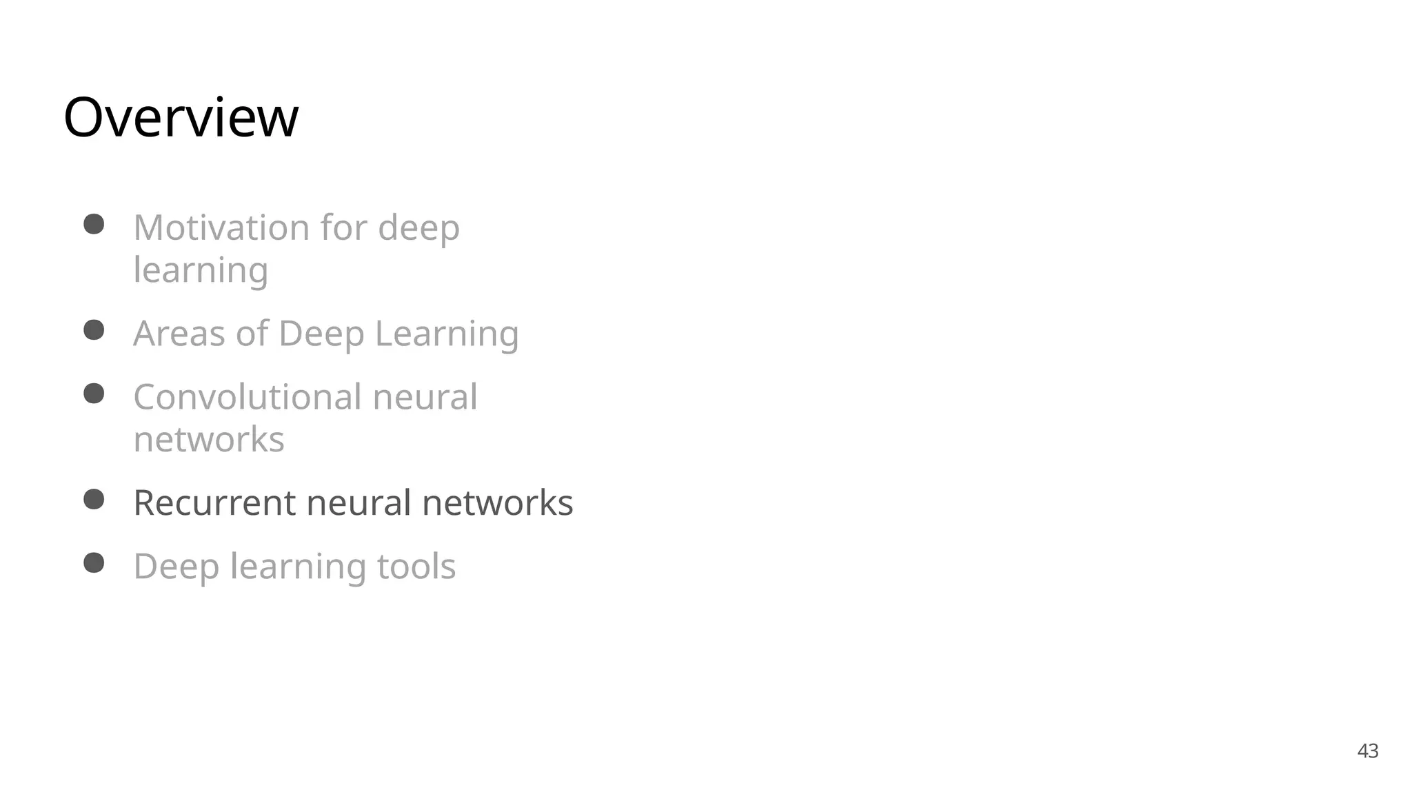 43
Overview
● Motivation for deep
learning
● Areas of Deep Learning
● Convolutional neural
networks
● Recurrent neural networks
● Deep learning tools
 