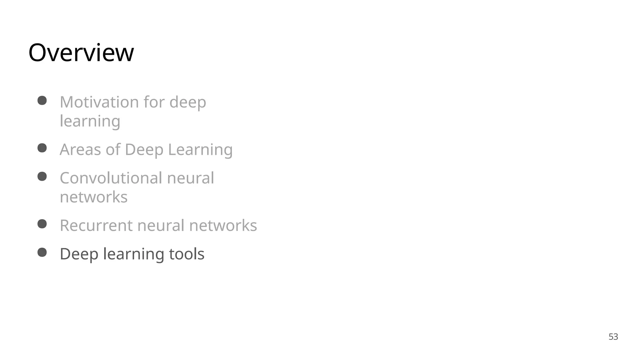 53
Overview
● Motivation for deep
learning
● Areas of Deep Learning
● Convolutional neural
networks
● Recurrent neural networks
● Deep learning tools
 