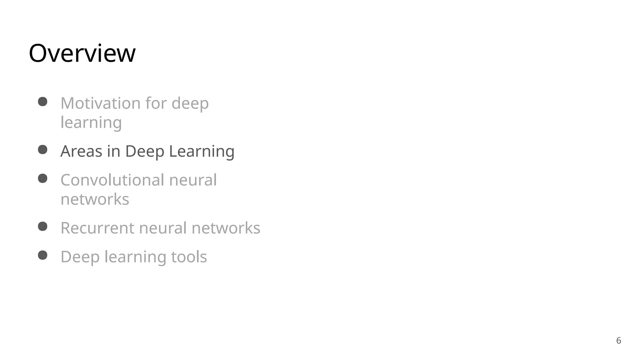 6
Overview
● Motivation for deep
learning
● Areas in Deep Learning
● Convolutional neural
networks
● Recurrent neural networks
● Deep learning tools
 