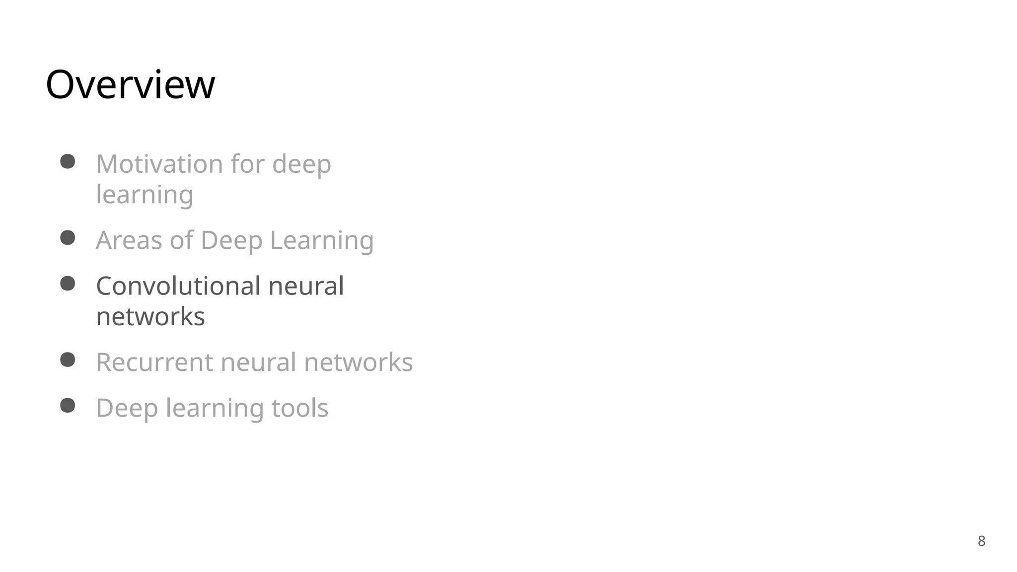 8
Overview
● Motivation for deep
learning
● Areas of Deep Learning
● Convolutional neural
networks
● Recurrent neural networks
● Deep learning tools
 