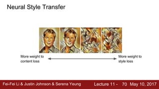 Fei-Fei Li & Justin Johnson & Serena Yeung Lecture 11 - May 10, 201770
More weight to
content loss
More weight to
style loss
Neural Style Transfer
 
