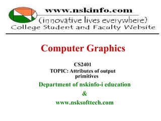 30/9/2008 Lecture 2 1
Computer Graphics
Department of nskinfo-i education
&
www.nsksofttech.com
CS2401
TOPIC: Attributes of output
primitives
 