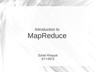 Introduction to
MapReduce

   Zuhair Khayyat
     3/11/2012
 