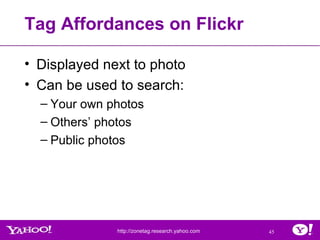 Tag Affordances on Flickr <ul><li>Displayed next to photo </li></ul><ul><li>Can be used to search: </li></ul><ul><ul><li>Y...