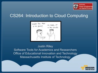 CS264: Introduction to Cloud Computing




                   Justin Riley
 Software Tools for Academics and Researchers
 Office of Educational Innovation and Technology
      Massachusetts Institute of Technology
 