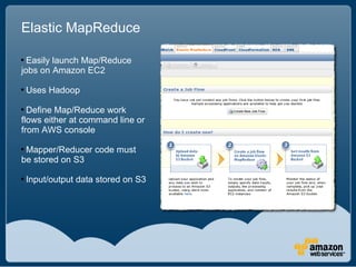 Elastic MapReduce


  Easily launch Map/Reduce
jobs on Amazon EC2

    Uses Hadoop

  Define Map/Reduce work
flows eith...