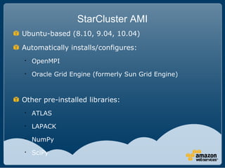 StarCluster AMI
Ubuntu-based (8.10, 9.04, 10.04)

Automatically installs/configures:

    OpenMPI

    Oracle Grid Engin...