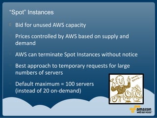 “Spot” Instances

    Bid for unused AWS capacity

    Prices controlled by AWS based on supply and
    demand

    AWS...