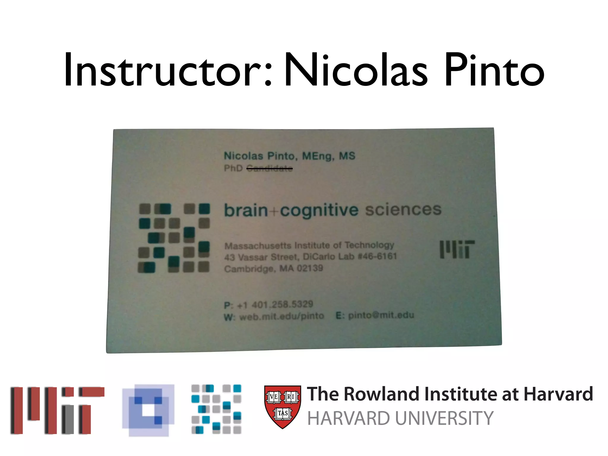 Instructor: Nicolas Pinto




            The Rowland Institute at Harvard
            HARVARD UNIVERSITY
 