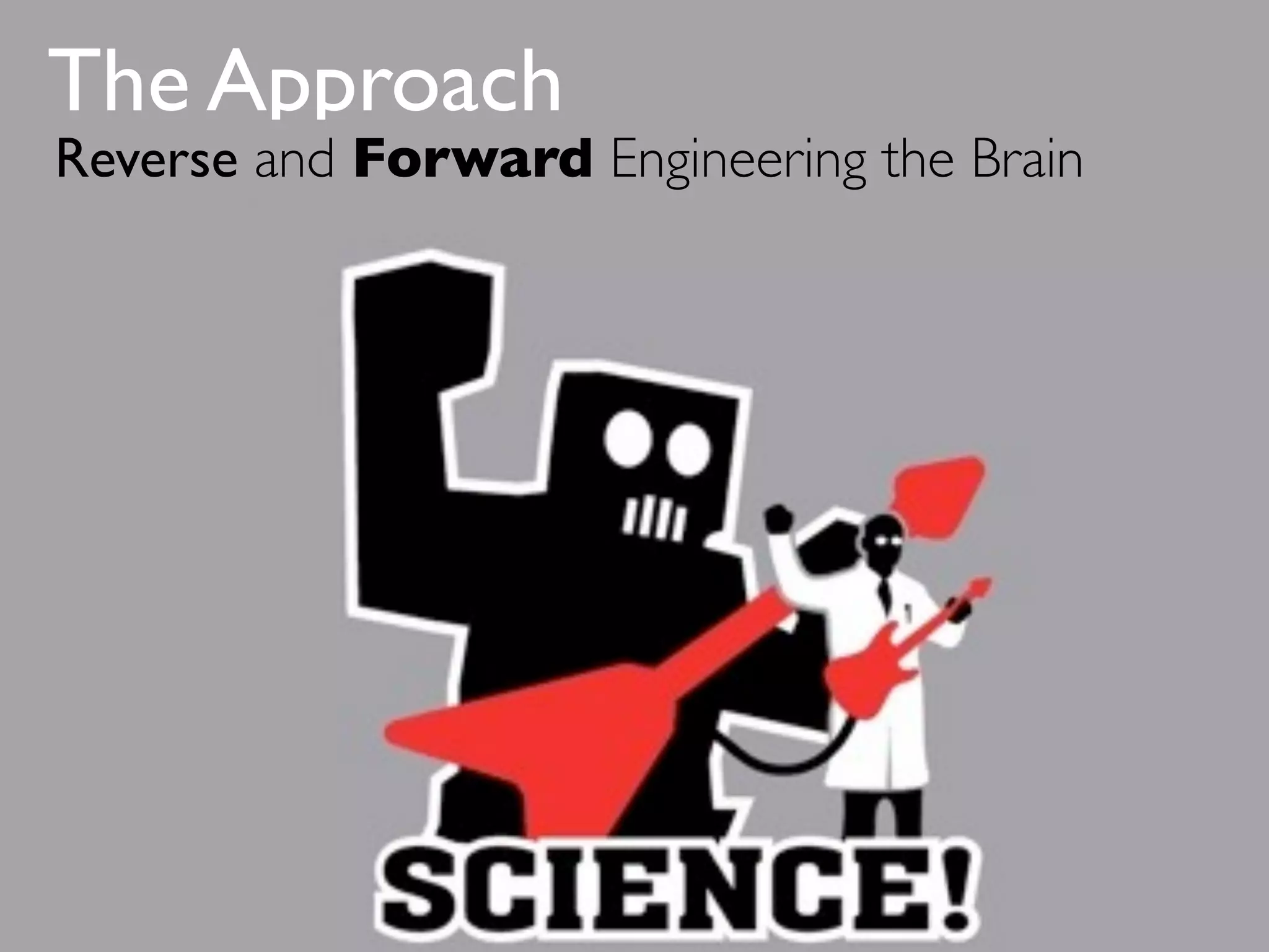 The Approach
Reverse and Forward Engineering the Brain
 