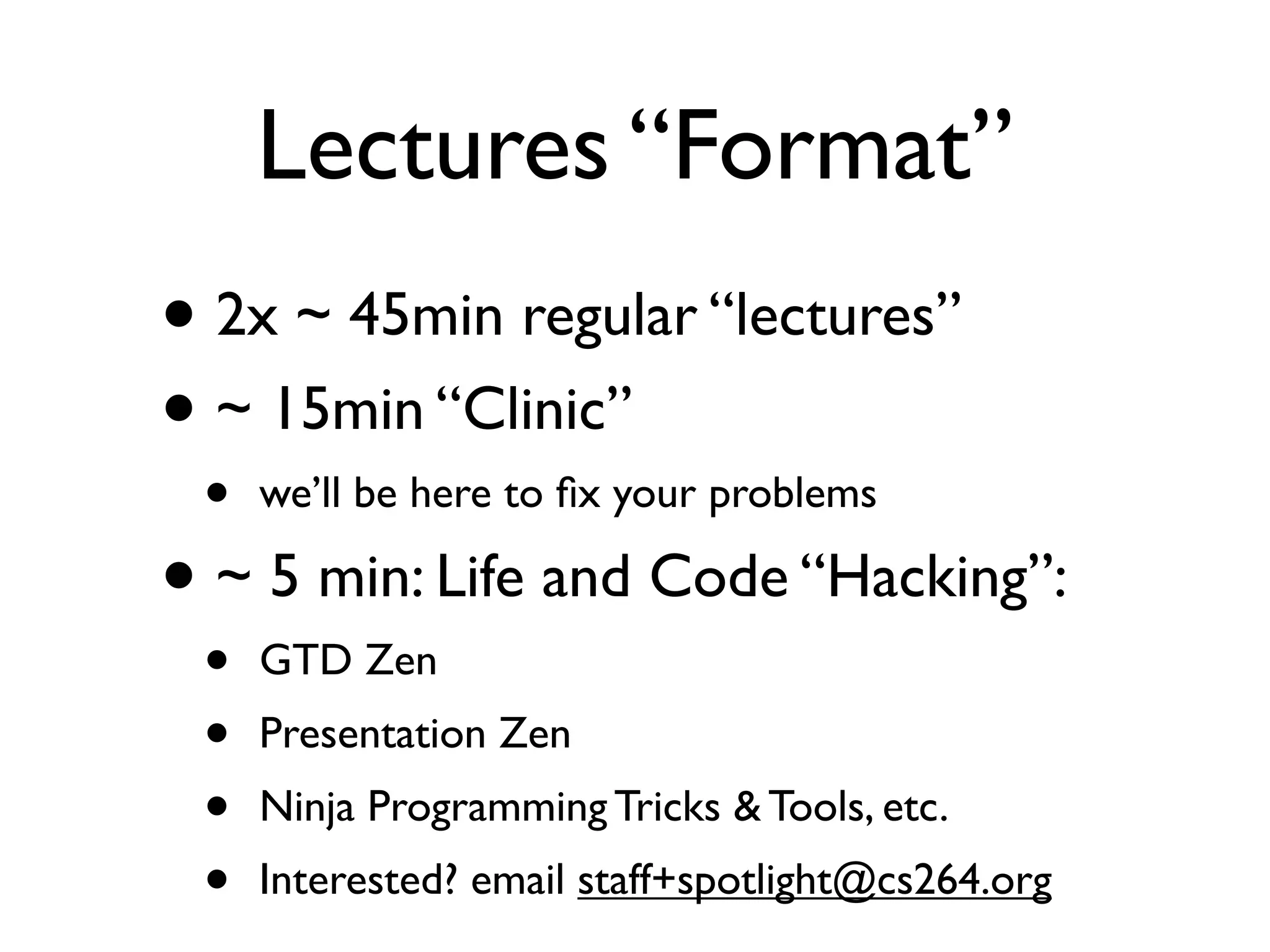 Lectures “Format”
• 2x ~ 45min regular “lectures”
• ~ 15min “Clinic”
 •   we’ll be here to ﬁx your problems

• ~ 5 min: Life and Code “Hacking”:
 •   GTD Zen
 •   Presentation Zen
 •   Ninja Programming Tricks & Tools, etc.
 •   Interested? email staff+spotlight@cs264.org
 