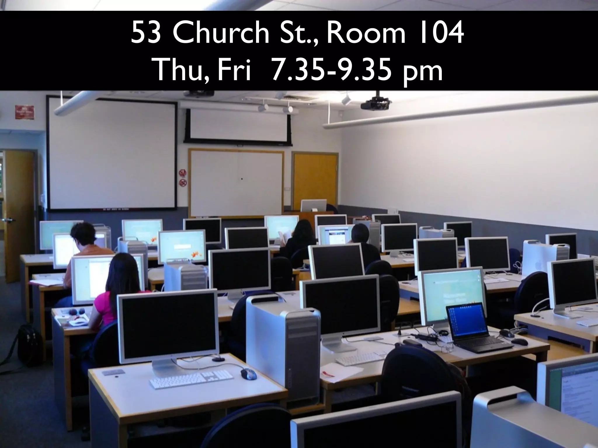 53 Church St., Room 104
53 Church St., Rm 104
   Thu, Fri 7.35-9.35 pm
 
