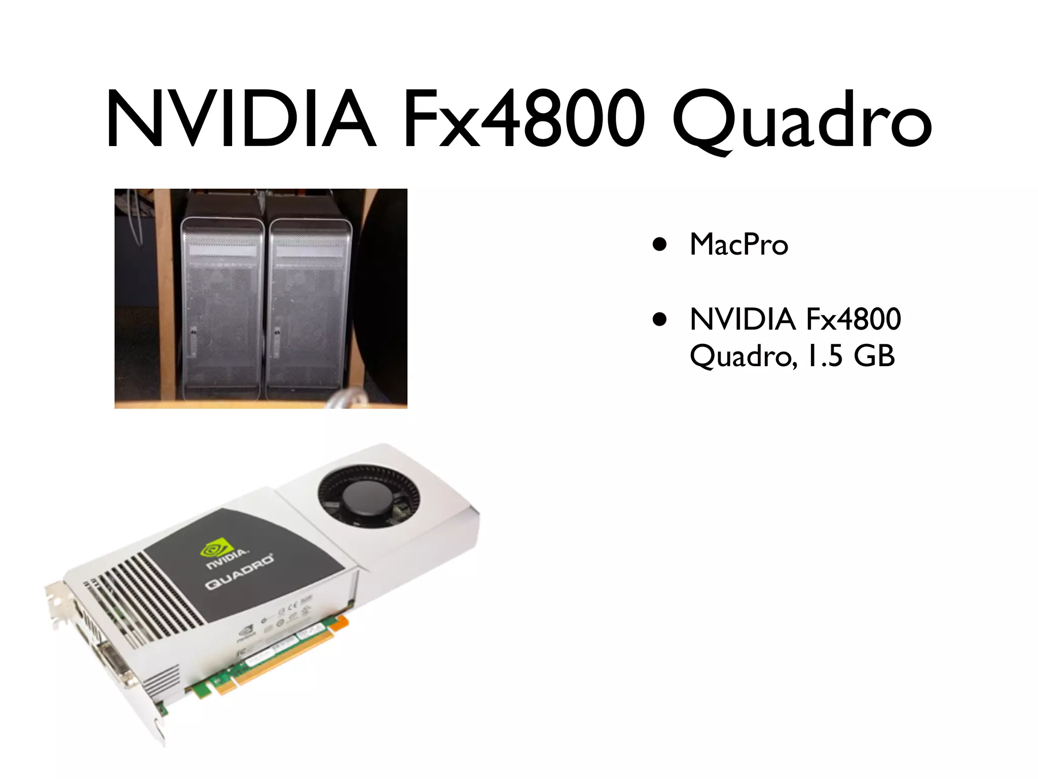 NVIDIA Fx4800 Quadro
             •   MacPro

             •   NVIDIA Fx4800
                 Quadro, 1.5 GB
 