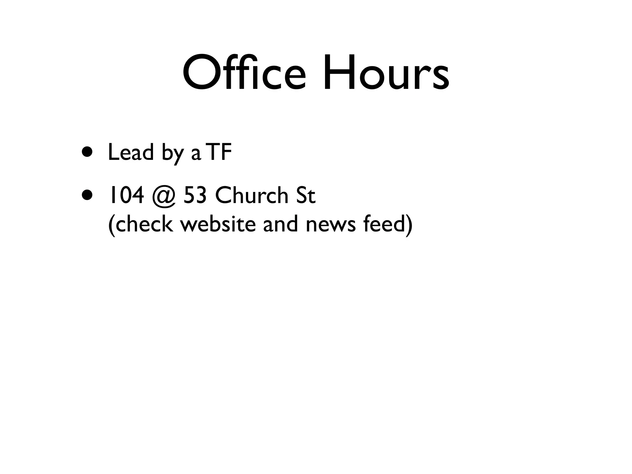 Ofﬁce Hours
•   Lead by a TF
•   104 @ 53 Church St
    (check website and news feed)
 