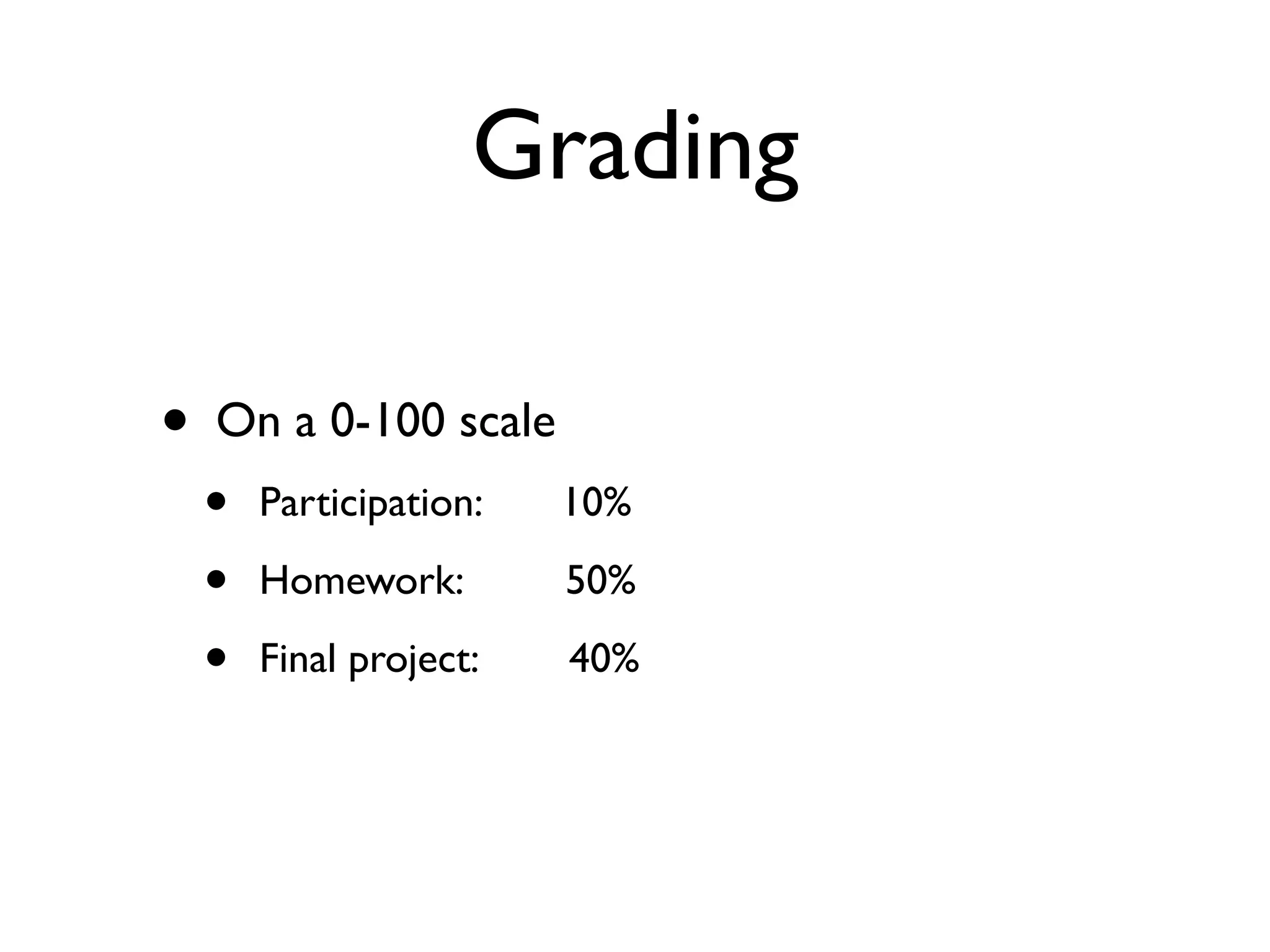 Grading

•   On a 0-100 scale
    •   Participation:   10%

    •   Homework:        50%

    •   Final project:   40%
 