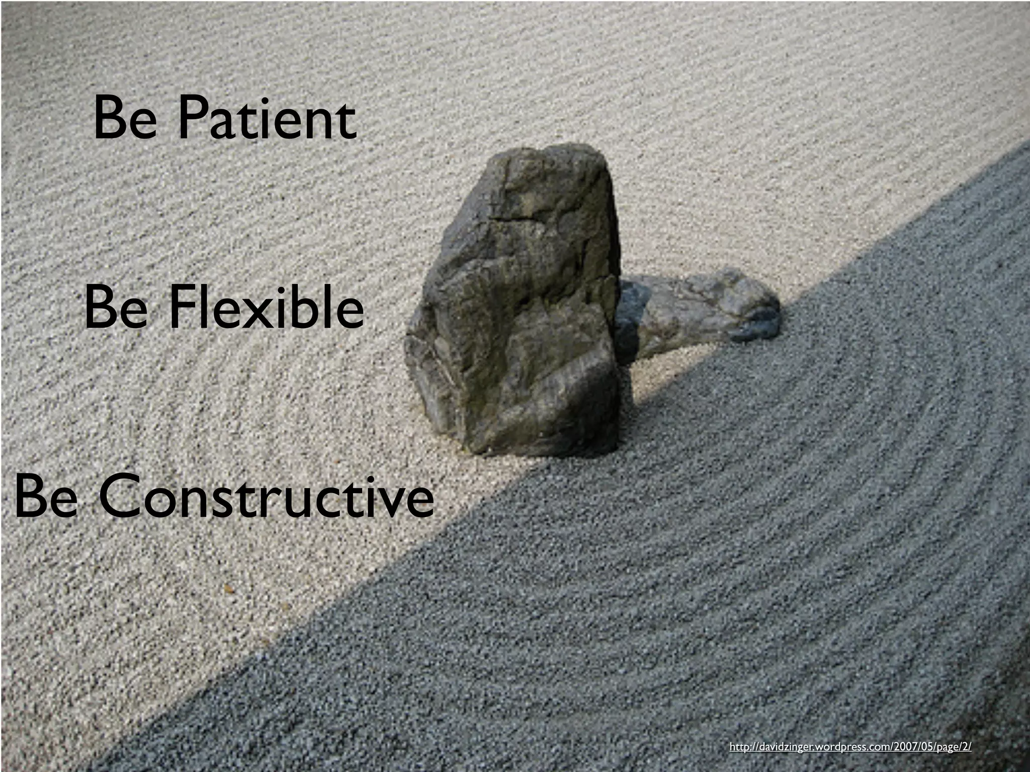 Be Patient

  Be Flexible

Be Constructive


                  http://davidzinger.wordpress.com/2007/05/page/2/
 
