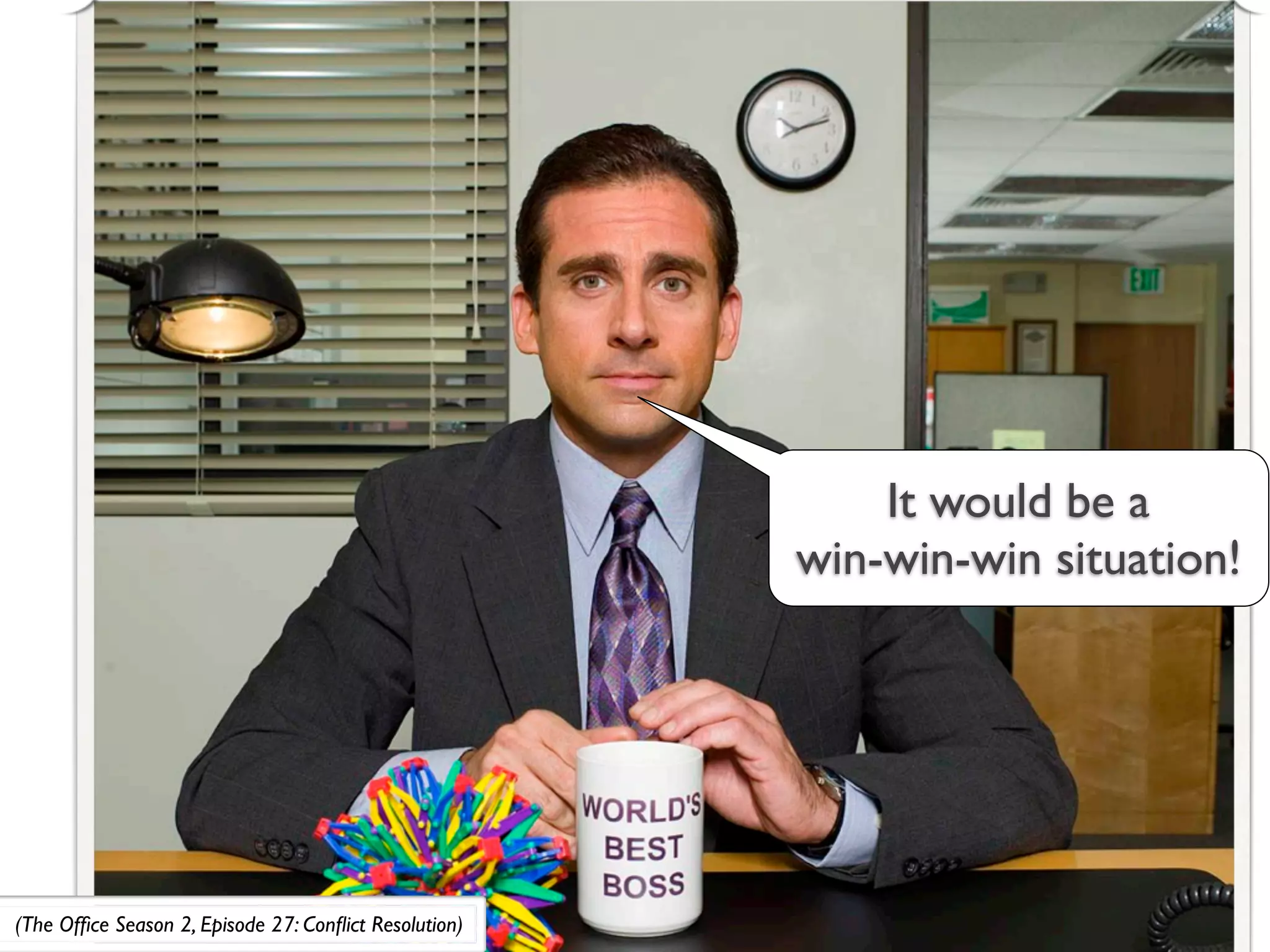 It would be a
                                                       win-win-win situation!




(The Ofﬁce Season 2, Episode 27: Conﬂict Resolution)
 