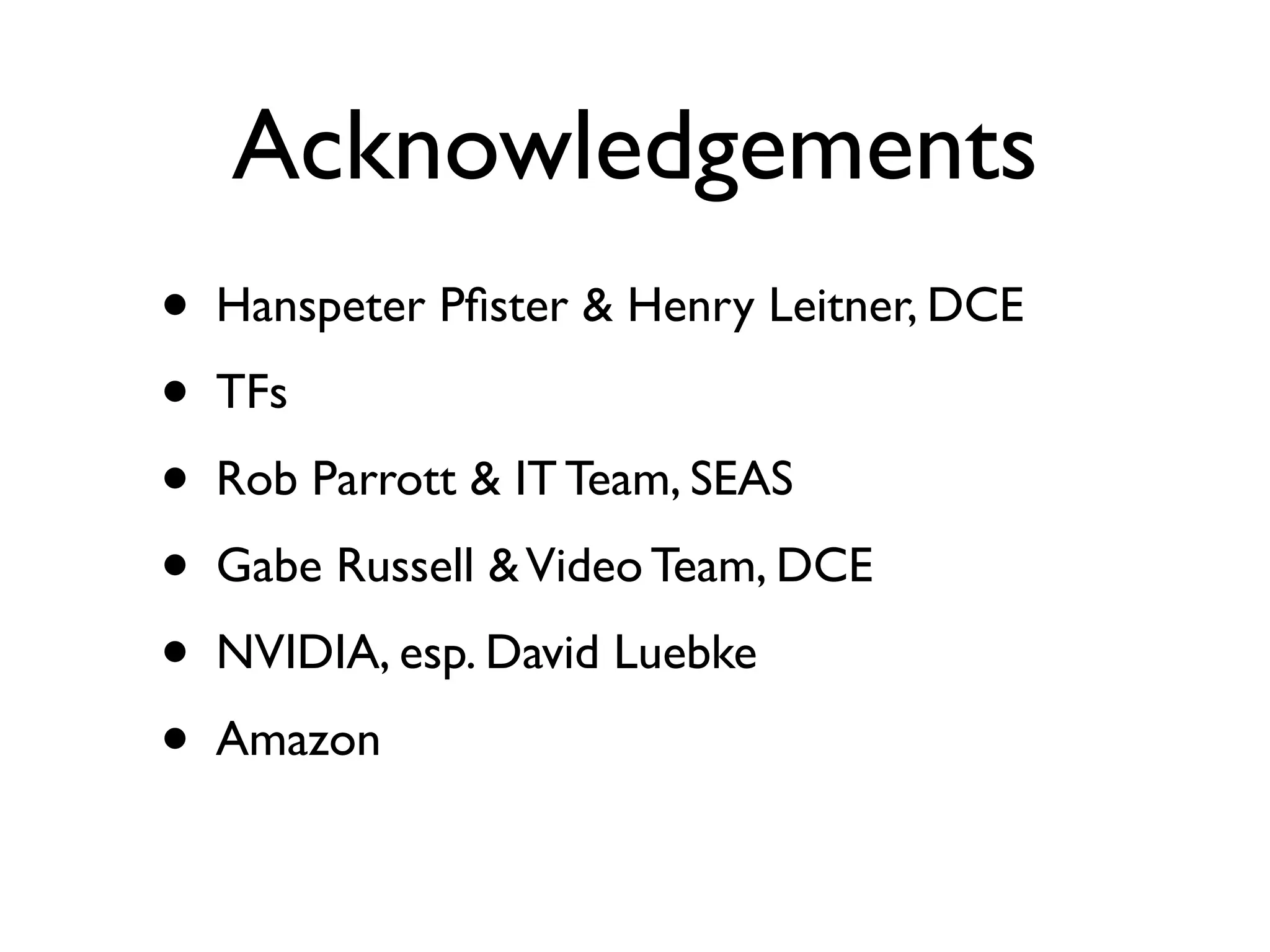 Acknowledgements
•   Hanspeter Pﬁster & Henry Leitner, DCE
•   TFs
•   Rob Parrott & IT Team, SEAS
•   Gabe Russell & Video Team, DCE
•   NVIDIA, esp. David Luebke
•   Amazon
 