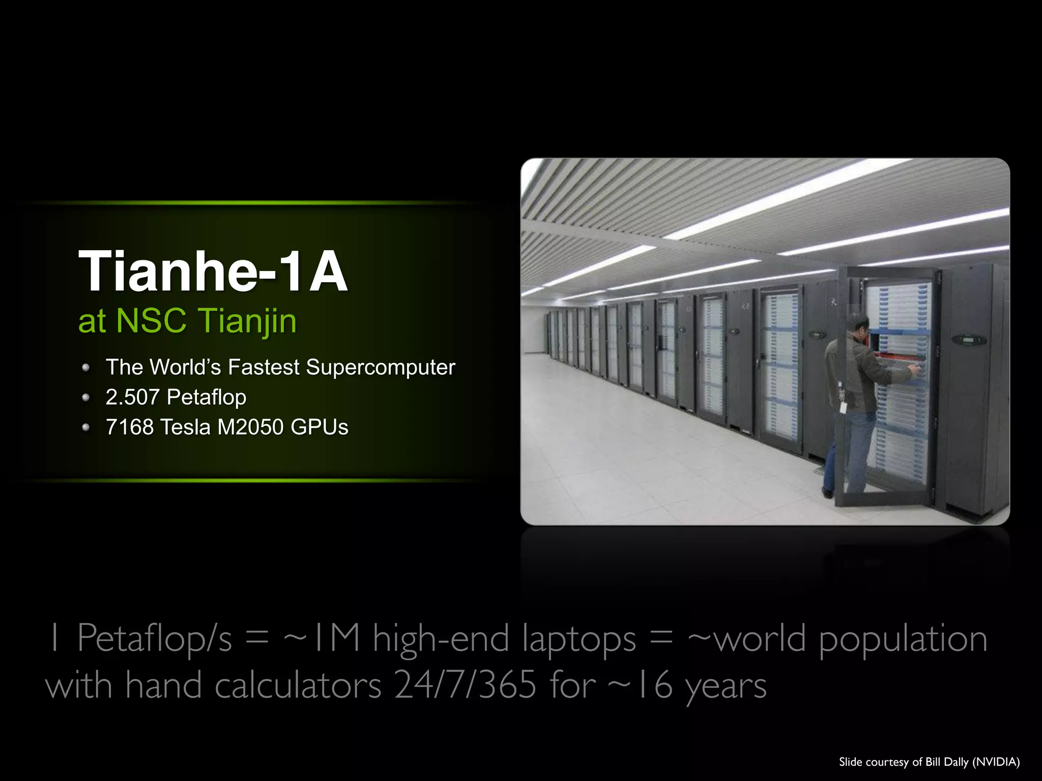 Tianhe-1A
 at NSC Tianjin

   2.507 Petaflop
   7168 Tesla M2050 GPUs




1 Petaﬂop/s = ~1M high-end laptops = ~world population
with hand calculators 24/7/365 for ~16 years
                                             Slide courtesy of Bill Dally (NVIDIA)
 
