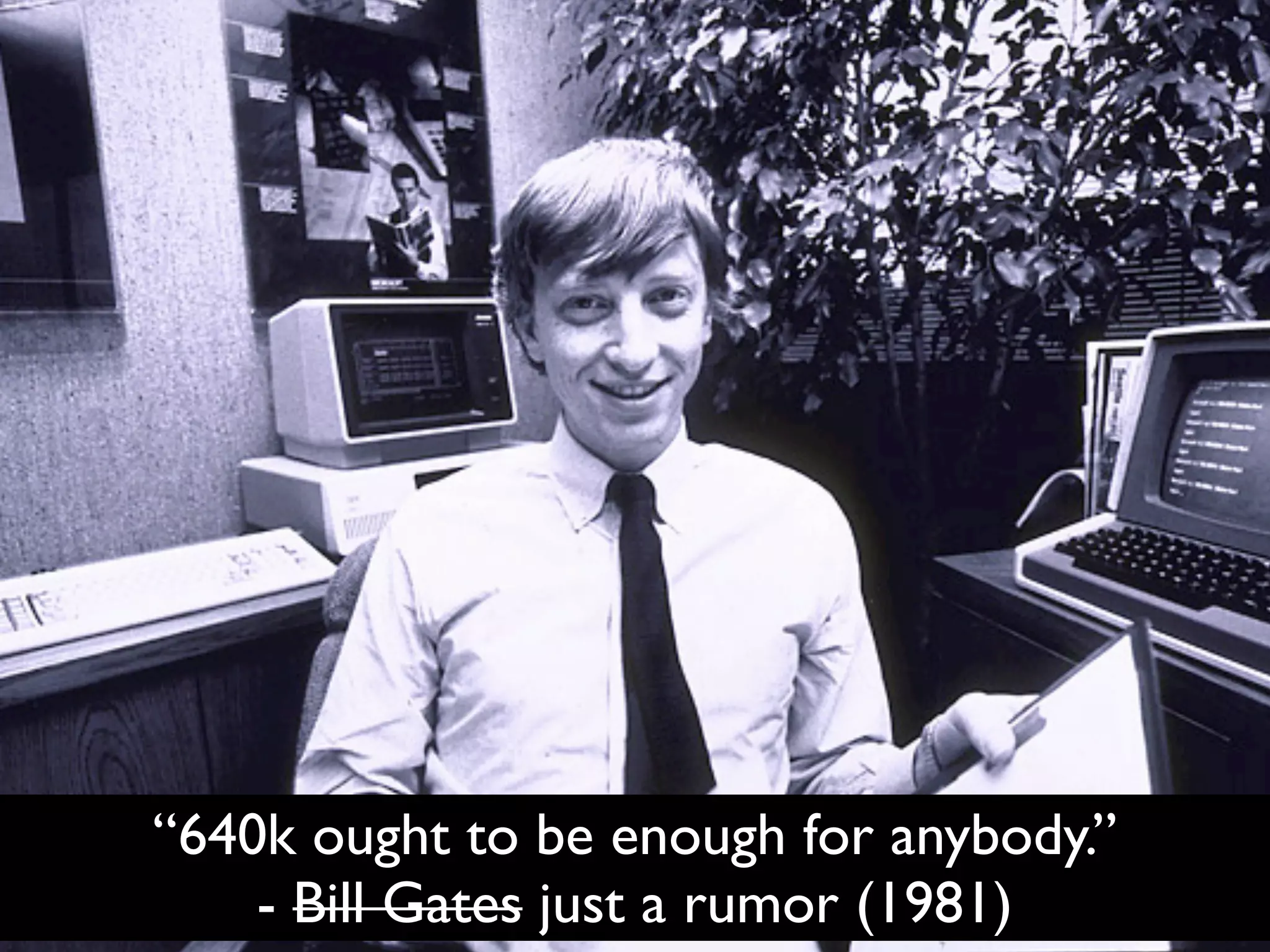 “640k ought to be enough for anybody.”
    - Bill Gates just a rumor (1981)
 