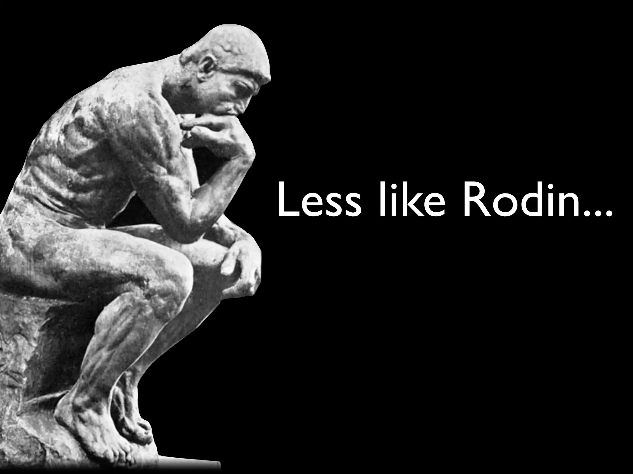 Less like Rodin...
 