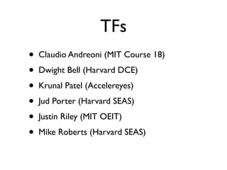 TFs
•   Claudio Andreoni (MIT Course 18)
•   Dwight Bell (Harvard DCE)
•   Krunal Patel (Accelereyes)
•   Jud Porter (Harvard SEAS)
•   Justin Riley (MIT OEIT)
•   Mike Roberts (Harvard SEAS)
 