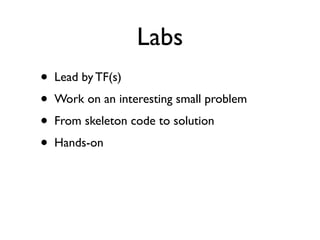 Labs
•   Lead by TF(s)
•   Work on an interesting small problem
•   From skeleton code to solution
•   Hands-on
 