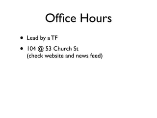 Ofﬁce Hours
•   Lead by a TF
•   104 @ 53 Church St
    (check website and news feed)
 
