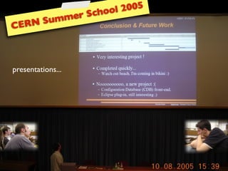 ool 2005
                   me r Sch
    ERN Sum
C



presentations...
 