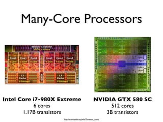 Many-Core Processors




Intel Core i7-980X Extreme                               NVIDIA GTX 580 SC
           6 cores                                            512 cores
       1.17B transistors                                    3B transistors
                    http://en.wikipedia.org/wiki/Transistor_count
 