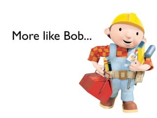 More like Bob...
 
