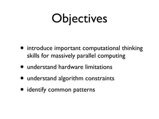 Objectives

• introduce important computational thinking
  skills for massively parallel computing
• understand hardware l...