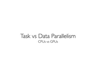 Data parallelism
• Run a single kernel over many elements
 –Each element is independently updated
 –Same operation is appl...