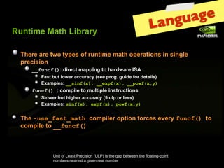 gu age
         !"#$%&'()*$+(,%-.*./
                                                                                            Lan
                  0+'.'(*.'($12($/3'4(25(."#$%&'(&*$+(23'.*$%2#4(%#(4%#67'(
                  3.'8%4%2#
                            !!"#$%"&'9(:%.'8$(&*33%#6($2(+*.:1*.'(;<=
                               >*4$(-"$(721'.(*88".*8/(?4''(3.26@(6"%:'(52.(:'$*%74A
                               BC*&37'49(!!()$"&*'+,!!-*."&*'+,!!./0"&*+1'
                            "#$%"&',9(82&3%7'($2(&"7$%37'(%#4$."8$%2#4
                               <721'.(-"$(+%6+'.(*88".*8/(?D("73(2.(7'44A
                               BC*&37'49(()$"&*'+,-*."&*'+,./0"&*+1'


                  0+'(2#(-!"3(4!5346,82&3%7'.(23$%2#(52.8'4('E'./("#$%"&',$2(
                  82&3%7'($2(!!"#$%"&'

© NVIDIA Corporation 2010                                                                                 5
                                                                                                          4
                                    Unit of Least Precision (ULP) is the gap between the floating-point
                                    numbers nearest a given real number
 