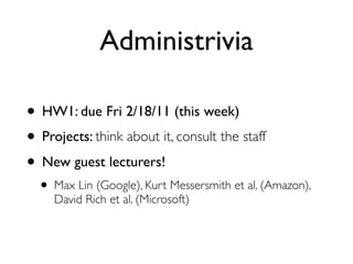 Administrivia

• HW1: due Fri 2/18/11 (this week)
• Projects: think about it, consult the staff
• New guest lecturers!
  • Max Lin (Google), Kurt Messersmith et al. (Amazon),
     David Rich et al. (Microsoft)
 