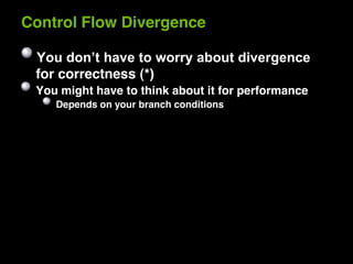 Control Flow Divergence


 for correctness (*)
 You might have to think about it for performance
    Depends on your branch conditions
 