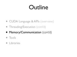 Outline

• CUDA Language & APIs (overview)
• Threading/Execution (cont’d)
• Memory/Communication (cont’d)
• Tools
• Libraries
 