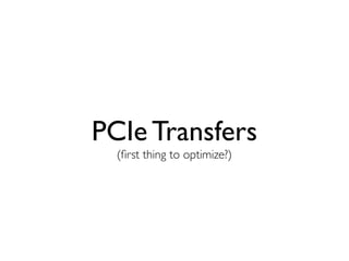 PCIe Transfers
  (ﬁrst thing to optimize?)
 