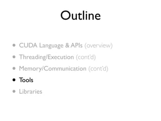 Outline

• CUDA Language & APIs (overview)
• Threading/Execution (cont’d)
• Memory/Communication (cont’d)
• Tools
• Libraries
 