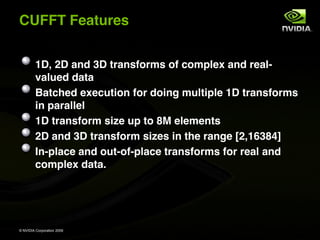 CUFFT Features


         1D, 2D and 3D transforms of complex and real-
         valued data
         Batched execution fo...