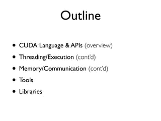 Outline

• CUDA Language & APIs (overview)
• Threading/Execution (cont’d)
• Memory/Communication (cont’d)
• Tools
• Librar...
