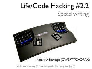 Life/Code Hacking #2.2
                                                 Speed writing




                       Kinesis Advantage (QWERTY/DVORAK)
accelerated e-learning (c) / massively parallel {learn,programm}ing (c)
 