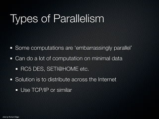 Types of Parallelism

                Some computations are ‘embarrassingly parallel’
                Can do a lot of comp...