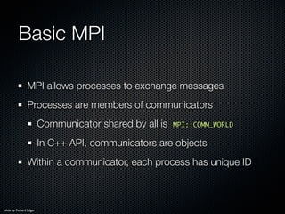A Minimal MPI Program
     #include <iostream>
     using namespace std;

     #include “mpi.h”

     int main( int argc, ...
