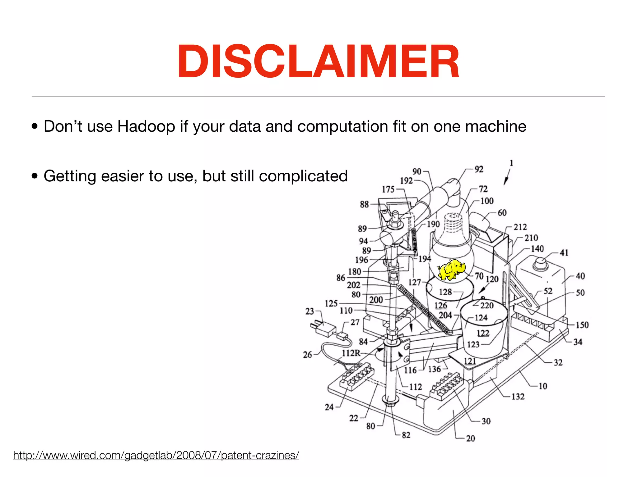 DISCLAIMER
   • Don’t use Hadoop if your data and computation ﬁt on one machine


   • Getting easier to use, but still complicated




http://www.wired.com/gadgetlab/2008/07/patent-crazines/
 